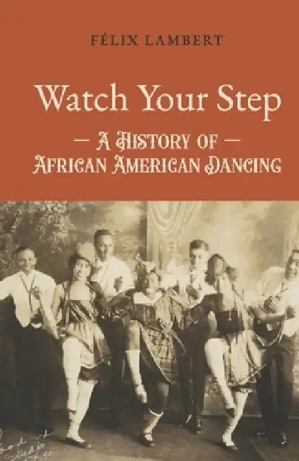 Watch Your Step: A History of African American Dancing: Volume 3 by Félix Lambert