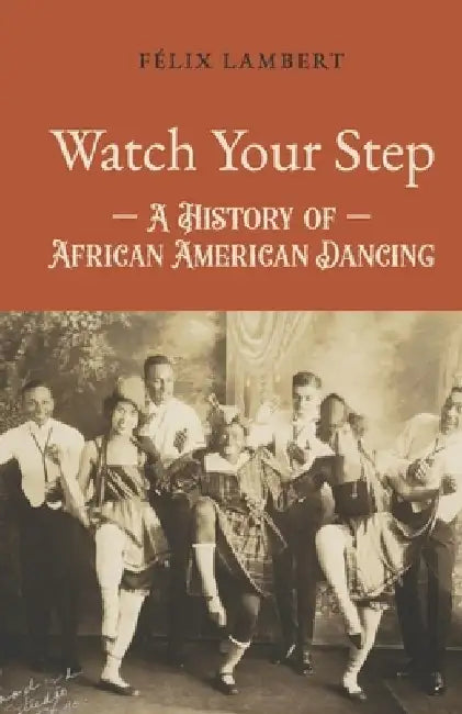 Watch Your Step: A History of African American Dancing: Volume 5 by Félix Lambert