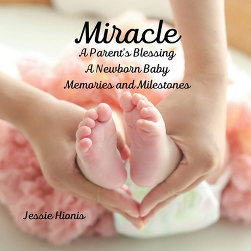 Miracle, A Parent's Blessing, A Newborn Child, Memories and Milestones by Jessie Hionis