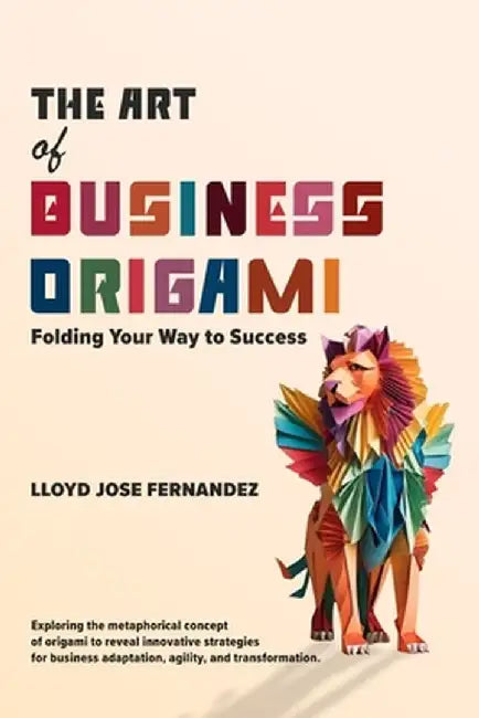 The Art of Business Origami: Folding Your Way to Success by Lloyd Jose Fernandez