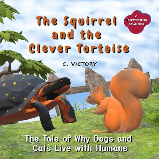 The Squirrel and the Clever Tortoise: The Tale of Why Dogs and Cats Live with Humans by C. Victory