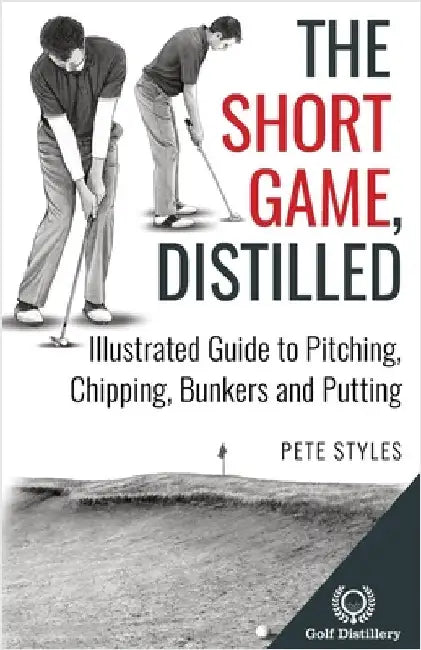 The Short Game, Distilled: Illustrated Guide to Pitching, Chipping, Bunkers and Putting by Styles, Pete
