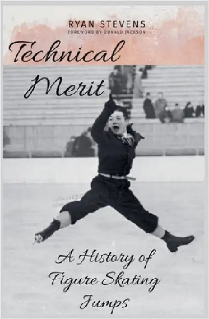 Technical Merit: A History of Figure Skating Jumps by Stevens, Ryan