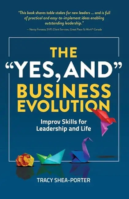 The "Yes, And" Business Evolution: Improv Skills for Leadership and Life by Tracy Shea-Porter