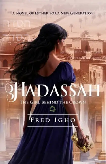 Hadassah: The Girl Behind the Crown (A Novel of Esther for the New Generation) by Fred Igho