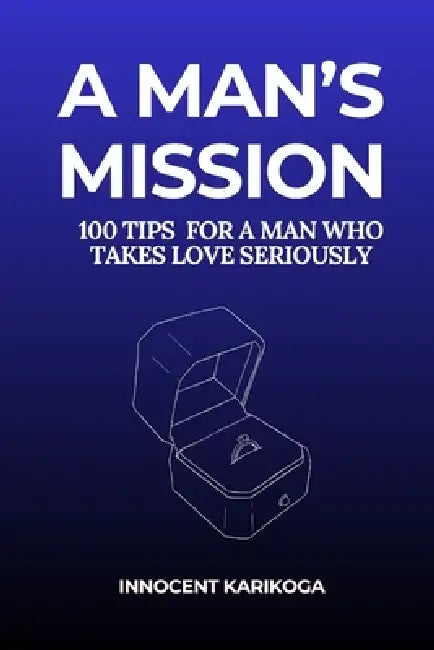 A Man's Mission: 100 Tips for a Man Who Takes Love Seriously by Innocent Karikoga