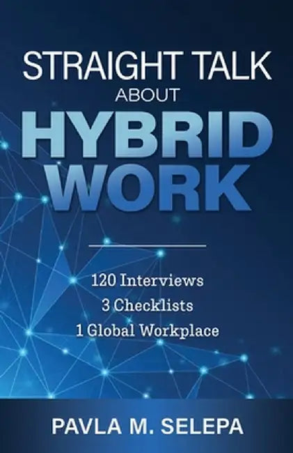 Straight Talk About Hybrid Work: 120 Interviews, 3 Checklists, 1 Global Workplace by Pavla M. Selepa