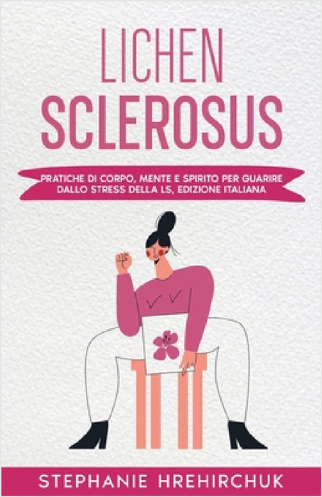 Lichen Sclerosus (Edizione Italiana): Pratiche di Corpo, Mente e Spirito per Guarire dallo Stress della LS, Edizione Italiana by Stephanie Hrehirchuk