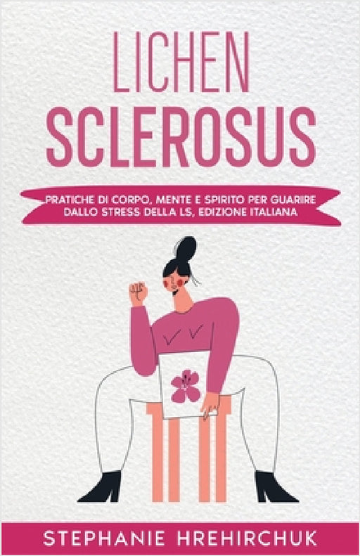 Lichen Sclerosus (Edizione Italiana): Pratiche di Corpo, Mente e Spirito per Guarire dallo Stress della LS, Edizione Italiana by Stephanie Hrehirchuk