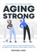 Aging Strong: Quick and Simple Guide to Senior Strength Training - Fully Illustrated Guide of Strength and Balance Exercises for Sen by Michael Lang