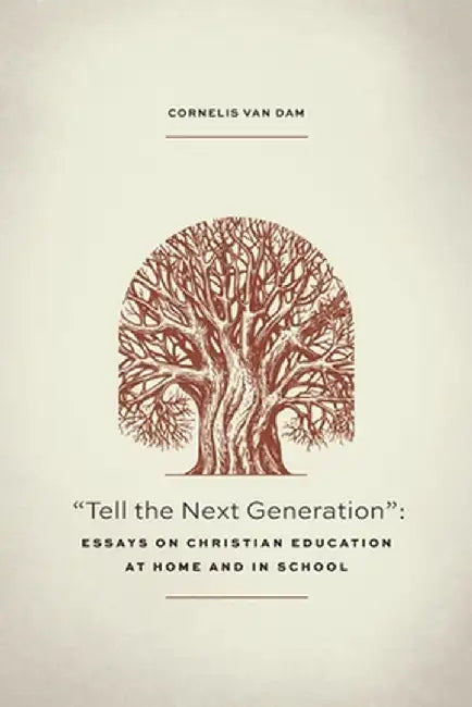 Tell the Next Generation: Essays on Christian Education at Home and in School by Cornelis Van Dam