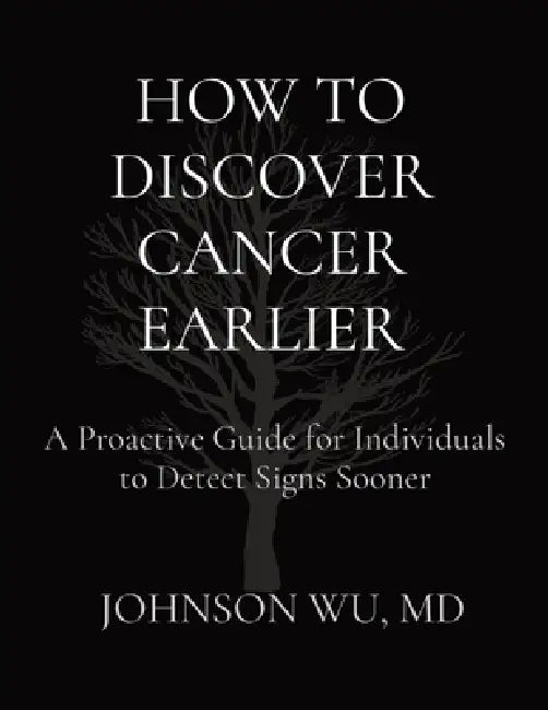 How to Discover Cancer Earlier: A Proactive Guide for Individuals to Detect Signs Sooner by Johnson Wu