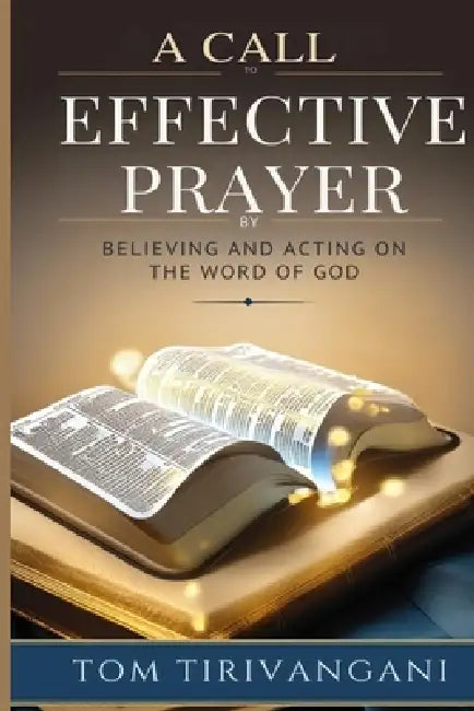 A Call to Effective Prayer: By Believing and Acting on the Word of God by Tom Tirivangani