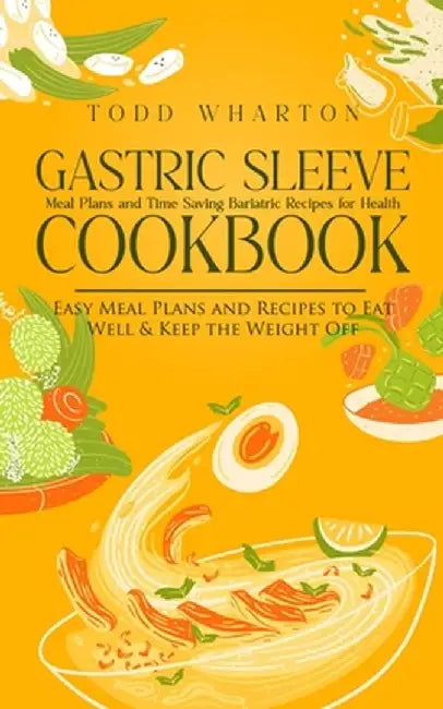 Gastric Sleeve Cookbook: Meal Plans and Time Saving Bariatric Recipes for Health (Easy Meal Plans and Recipes to Eat Well & Keep the Weight Off by Todd Wharton