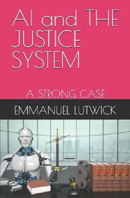 AI and THE JUSTICE SYSTEM: A Strong Case by Emmanuel John Lutwick