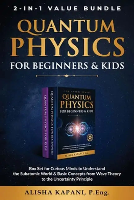 Quantum Physics for Beginners & Kids: Box Set for Curious Minds to Understand the Subatomic World & Basic Concepts from Wave Theory to the Uncertainty by Alisha Kapani