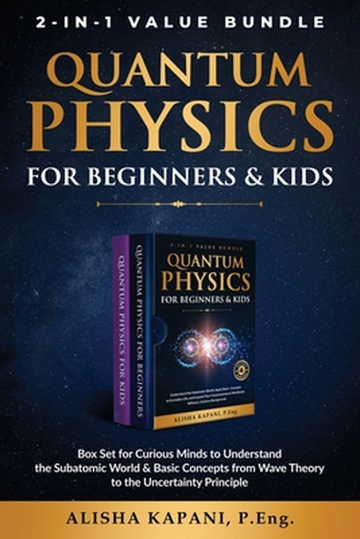 Quantum Physics for Beginners & Kids: Box Set for Curious Minds to Understand the Subatomic World & Basic Concepts from Wave Theory to the Uncertainty by Alisha Kapani