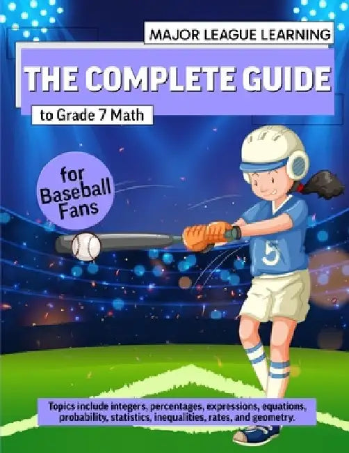 The Complete Guide to Grade 7 Math for Baseball Fans: integers, percentages, expressions, equations, probability, statistics, inequalities, rates, and by Major League Learning