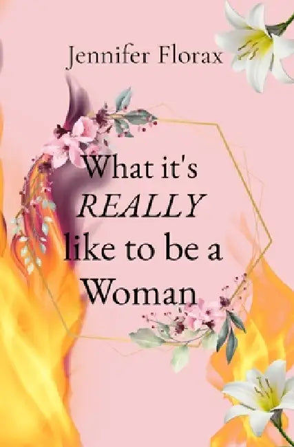 What it's REALLY like to be a Woman by Jennifer Florax