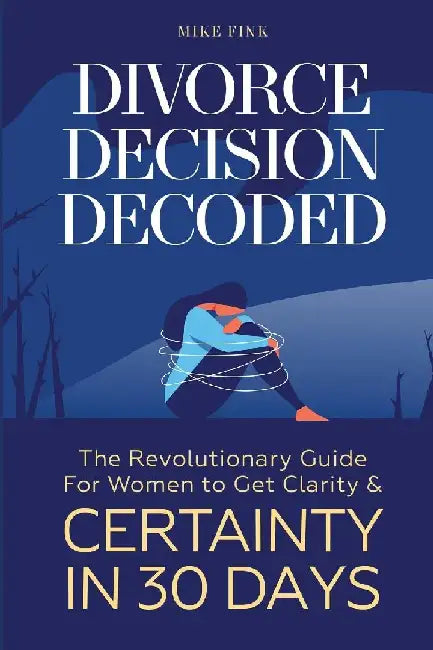 Divorce Decision Decoded: The Revolutionary Guide for Women to Get Clarity & Certainty in 30 Days by Mike Fink