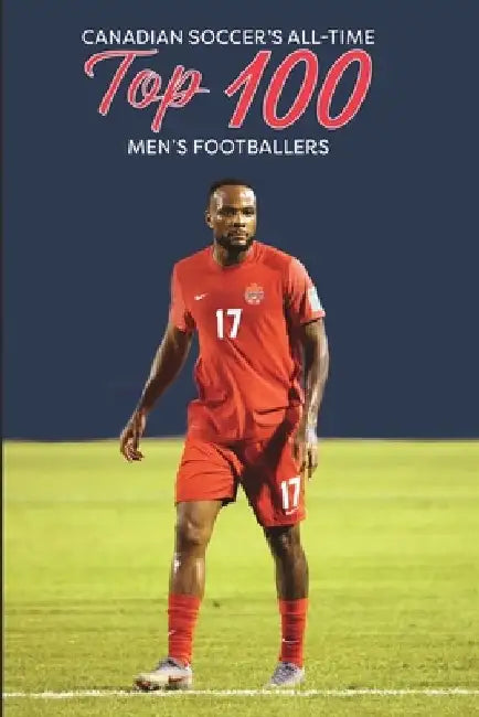 Canadian Soccer's Top 100 Men's Footballers by Richard Scott