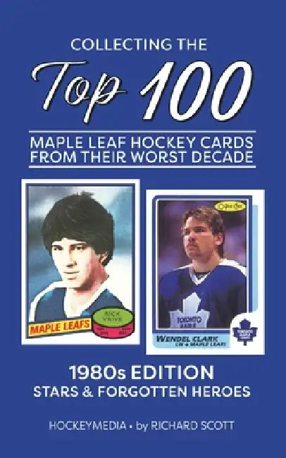 Collecting the Top 100 Maple Leaf Hockey Cards from their Worst Decade by Richard Scott