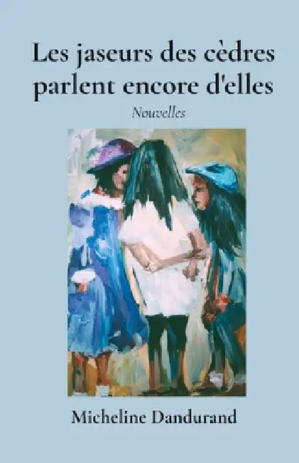 Les jaseurs des cèdres parlent encore d'elles by Micheline Dandurand
