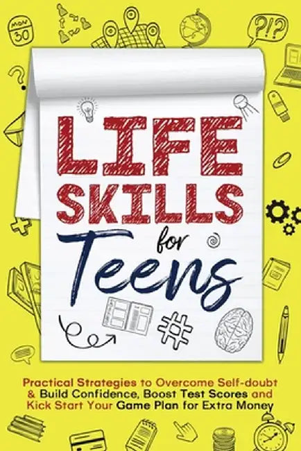 Life Skills for Teens: Practical Strategies to Overcome Self-doubt & Build Confidence, Boost Test Scores and Kick Start Your Game Plan for Ex by Kerry Heywood
