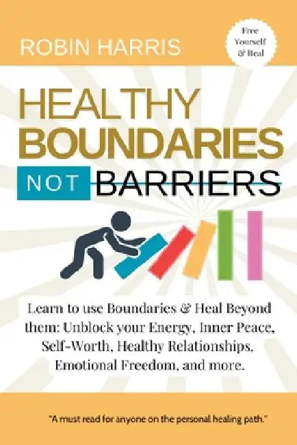 Healthy Boundaries Not Barriers: Learn to use Boundaries & Heal Beyond them: Unblock your energy, inner peace, self-worth, healthy relationships, emot by Robin Harris
