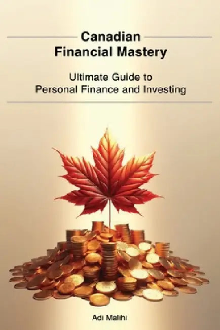 Canadian Financial Mastery: Ultimate Guide to Personal Finance and Investing by Adi Malihi