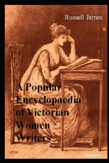 A Popular Encyclopaedia of Victorian Women Writers: The famous, the forgotten, the forlorn by Russell James