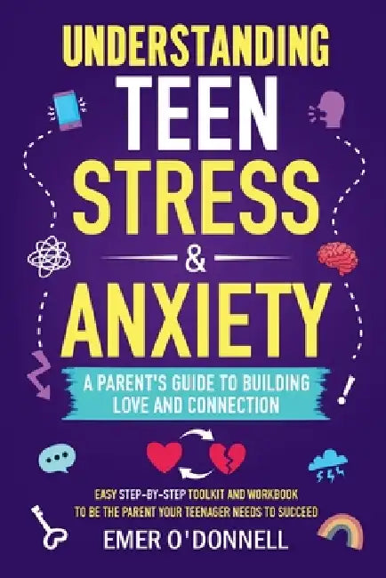 Understanding Teen Stress & Anxiety: A Parent's Guide to Building Love And Connection by Emer O'Donnell