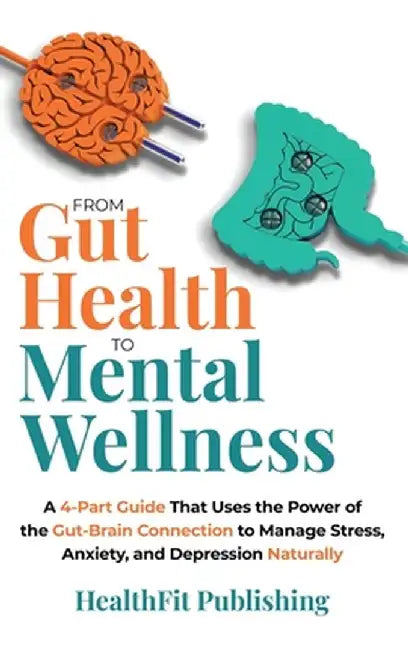From Gut Health to Mental Wellness: A Four-Part Guide That Uses the Power of the Gut-Brain Connection to Conquer Stress, Anxiety and Depression Natura by Healthfit Publishing
