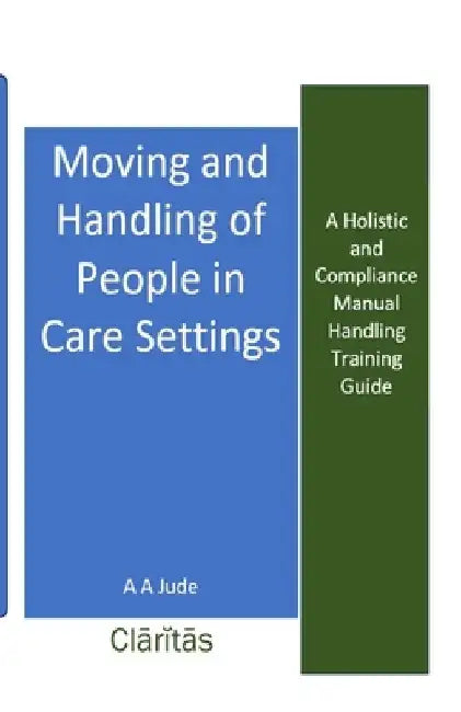 Moving and Handling of People in Care Settings: A Holistic and Compliance Manual Handling Training Guide by A. A. Jude