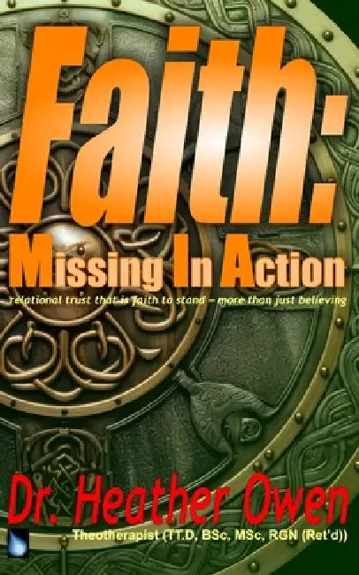 Faith: Missing in Action: relational trust that is faith to stand - more than just believing by Heather Owen Tt D.
