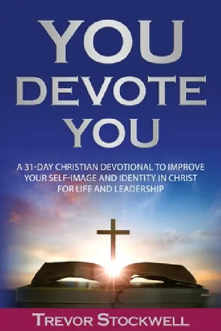You Devote You: A 31-Day Christian Devotional to Improve Your Self-Image and Identity in Christ for Life and Leadership by Trevor Stockwell