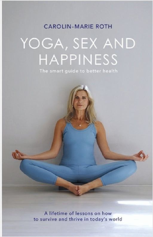 Yoga, Sex and Happiness: The smart guide to better health by Carolin-Marie Roth