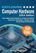 Exploring Computer Hardware - 2024 Edition: The Illustrated Guide to Understanding Computer Hardware, Components, Peripherals & Networks by Wilson, Kevin