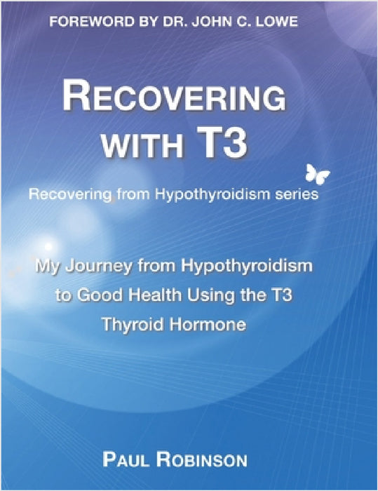 Recovering with T3: My Journey from Hypothyroidism to Good Health using the T3 Thyroid Hormone by Paul Robinson