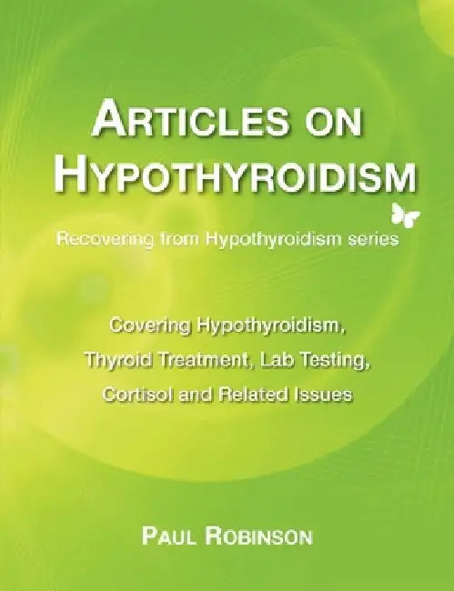 Articles on hypothyroidism: Covering hypothyroidism thyroid treatment lab testing cortisol by Paul Robinson