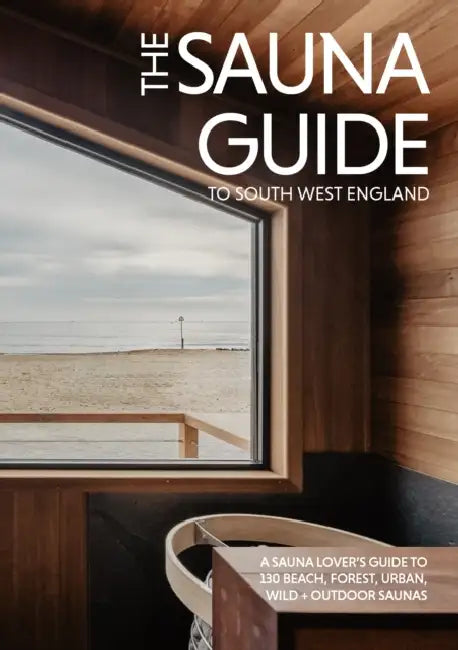 The Sauna Guide to South West England: 130 beach, forest, wild, and outdoor saunas in Cornwall, Devon, Dorset, Somerset, Wiltshire, Gloucestershire, Bristol, and Bath by Kerry O'Neill