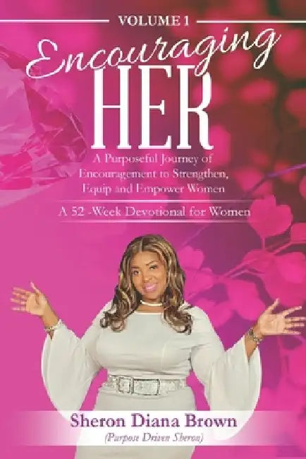 Encouraging Her__ 52-week Devotional: A Purposeful Journey of Encouragement to Strengthen, Equip and Empower Women by Sheron Diana Brown