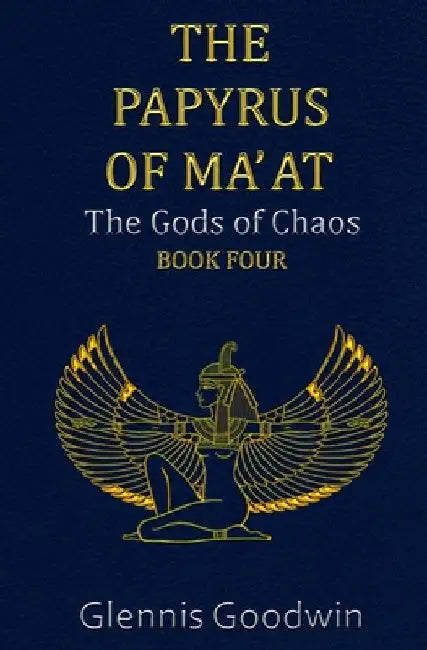 The Papyrus of Ma' at: The Gods of Chaos - Book Four by Glennis Goodwin