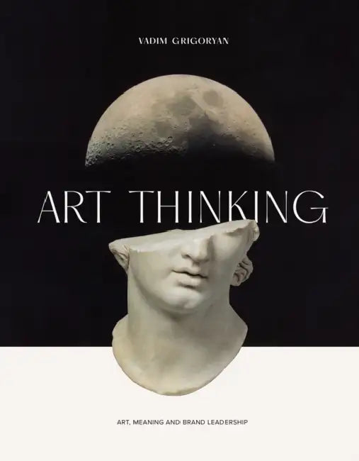 Art Thinking: Art, Meaning and Brand Leadership by Vadim Grigoryan