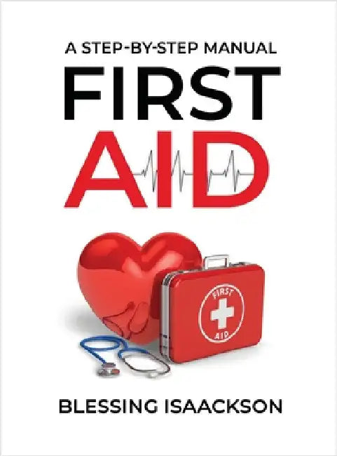 First Aid: A step by step Manual by Isaackson, Blessing