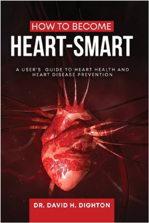 How to Become Heart-Smart: A User's Guide to heart health and heart disease prevention by David H. Dighton