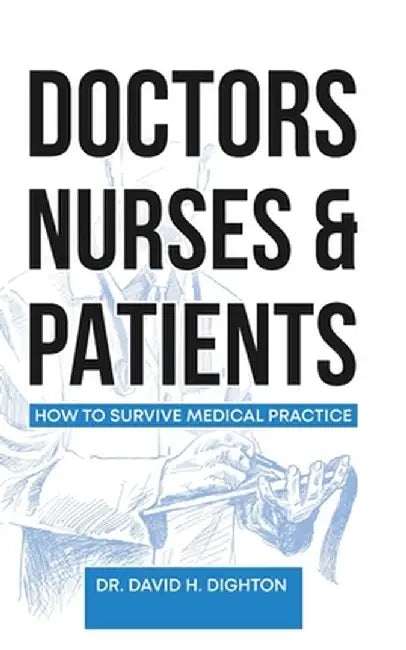 Doctors, Nurses & Patients: How to Survive Medical Practice by David H. Dighton