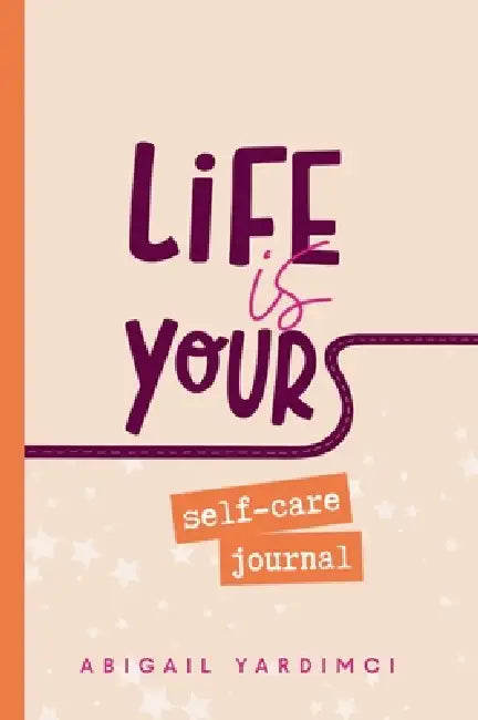 Life is Yours Self-Care Journal: Embrace the art of rising again by Abigail Yardimci