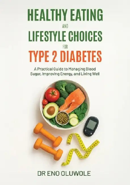 Healthy Eating and Lifestyle Choices for Type 2 Diabetes: A Practical Guide to Managing Blood Sugar, Improving Energy, and Living Well by Eno Oluwole