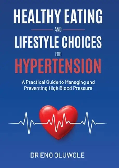 Healthy Eating and Lifestyle Choices for Hypertension: A Practical Guide to Managing and Preventing High Blood Pressure by Eno Oluwole